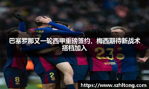 巴塞罗那又一轮西甲重磅签约，梅西期待新战术搭档加入