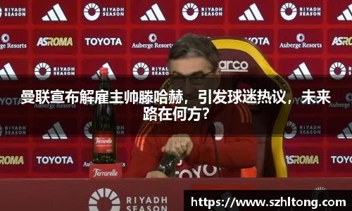 曼联宣布解雇主帅滕哈赫，引发球迷热议，未来路在何方？