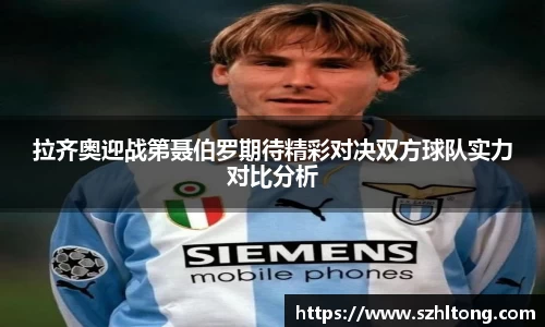 拉齐奥迎战第聂伯罗期待精彩对决双方球队实力对比分析