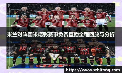 米兰对阵国米精彩赛事免费直播全程回放与分析