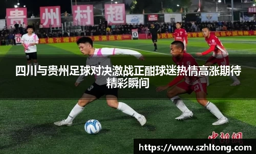四川与贵州足球对决激战正酣球迷热情高涨期待精彩瞬间