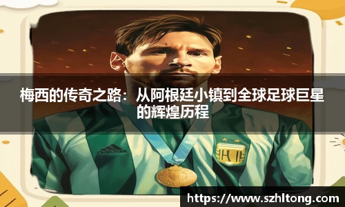 梅西的传奇之路：从阿根廷小镇到全球足球巨星的辉煌历程