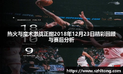 热火与魔术激战正酣2018年12月23日精彩回顾与赛后分析