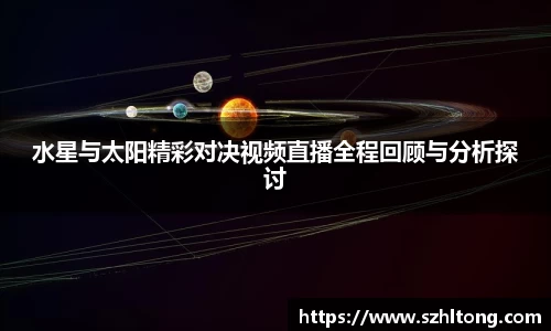 水星与太阳精彩对决视频直播全程回顾与分析探讨