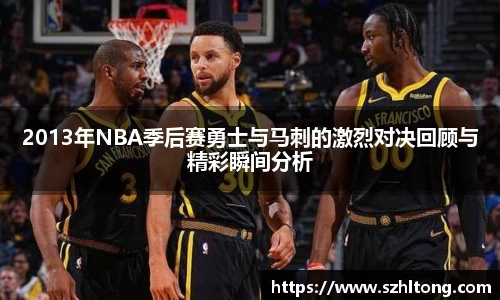 2013年NBA季后赛勇士与马刺的激烈对决回顾与精彩瞬间分析