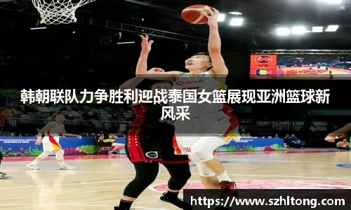 韩朝联队力争胜利迎战泰国女篮展现亚洲篮球新风采