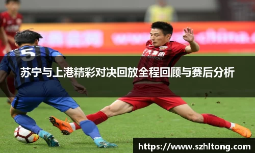苏宁与上港精彩对决回放全程回顾与赛后分析