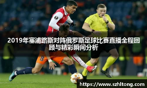 2019年塞浦路斯对阵俄罗斯足球比赛直播全程回顾与精彩瞬间分析