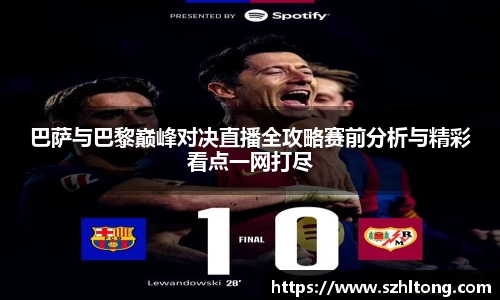 巴萨与巴黎巅峰对决直播全攻略赛前分析与精彩看点一网打尽