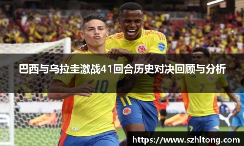 巴西与乌拉圭激战41回合历史对决回顾与分析