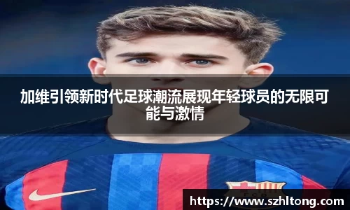 加维引领新时代足球潮流展现年轻球员的无限可能与激情