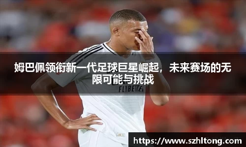 姆巴佩领衔新一代足球巨星崛起，未来赛场的无限可能与挑战