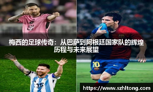 梅西的足球传奇：从巴萨到阿根廷国家队的辉煌历程与未来展望