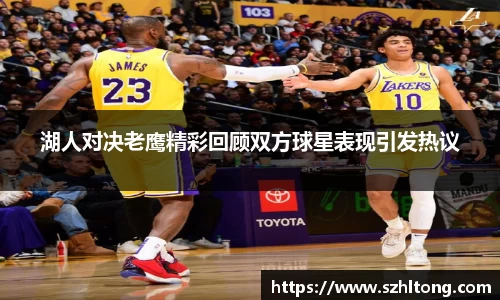 湖人对决老鹰精彩回顾双方球星表现引发热议