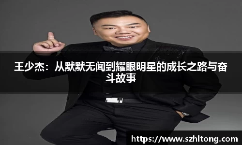 王少杰：从默默无闻到耀眼明星的成长之路与奋斗故事
