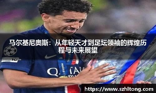 马尔基尼奥斯：从年轻天才到足坛领袖的辉煌历程与未来展望