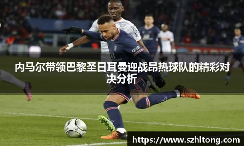 内马尔带领巴黎圣日耳曼迎战昂热球队的精彩对决分析