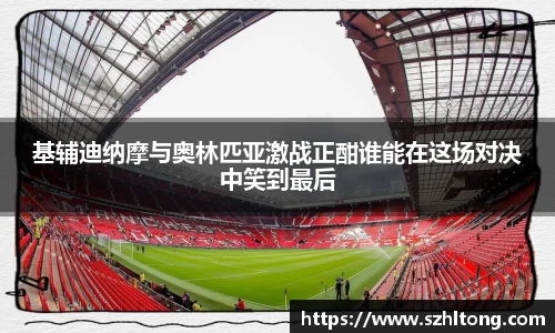 基辅迪纳摩与奥林匹亚激战正酣谁能在这场对决中笑到最后